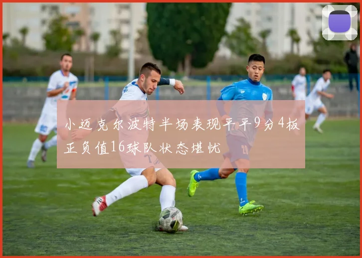 小迈克尔波特半场表现平平9分4板正负值16球队状态堪忧