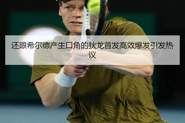 还跟希尔德产生口角的狄龙首发高效爆发引发热议